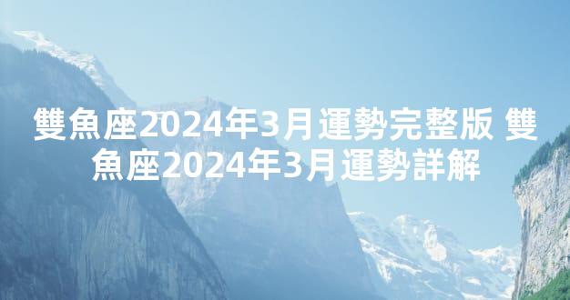 雙魚座2024年3月運勢完整版 雙魚座2024年3月運勢詳解